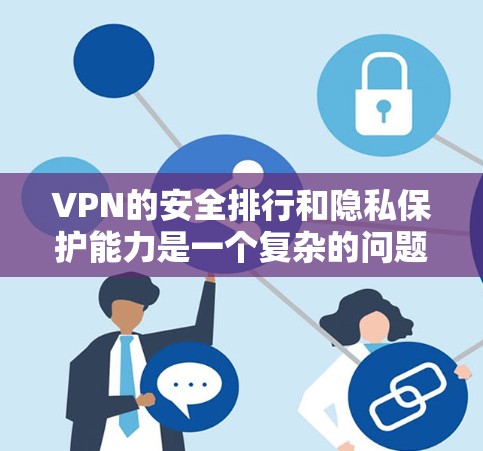 VPN的安全排行和隐私保护能力是一个复杂的问题，涉及多方面因素。以下是对隐私保护能力的详细分析，涵盖安全性、操作复杂度、隐私保护、设备兼容性、售后服务以及用户反馈等方面
