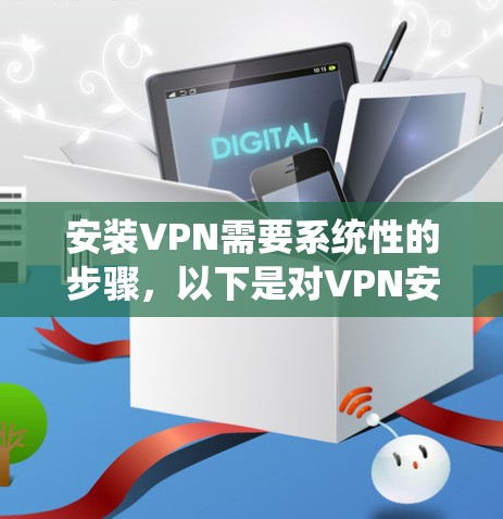 安装VPN需要系统性的步骤，以下是对VPN安装的详细指南