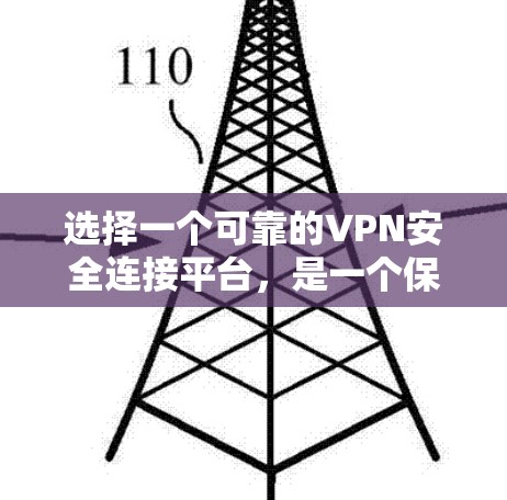 选择一个可靠的VPN安全连接平台，是一个保障个人安全和合规性的关键步骤。以下是一个结构化的总结，帮助用户更好地进行选择