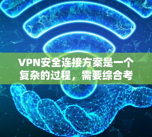 VPN安全连接方案是一个复杂的过程，需要综合考虑设备安全、配置设置、数据保护和隐私保护等多个方面。以下是一个全面的VPN安全连接方案，涵盖设备配置、网络设置、数据保护和隐私保护等方面