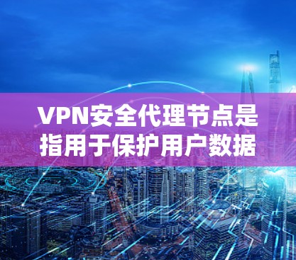 VPN安全代理节点是指用于保护用户数据和网络安全的VPN服务器、防火墙等设备。这些节点在VPN协议中发挥重要作用，确保数据在传输过程中得到加密和保护。以下是关于VPN安全代理节点的详细说明