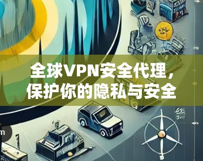 全球VPN安全代理，保护你的隐私与安全