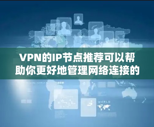VPN的IP节点推荐可以帮助你更好地管理网络连接的安全性和稳定性。以下是一些常见的推荐，涵盖了不同的网络区域和使用场景