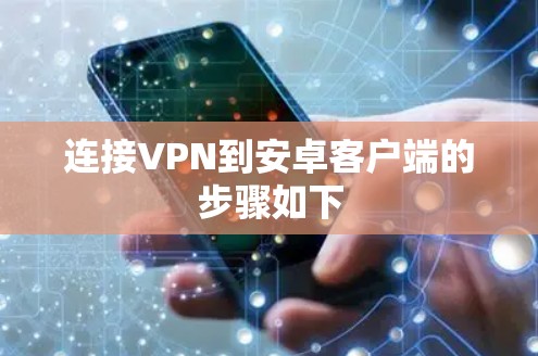 连接VPN到安卓客户端的步骤如下