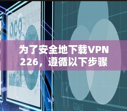 为了安全地下载VPN226，遵循以下步骤
