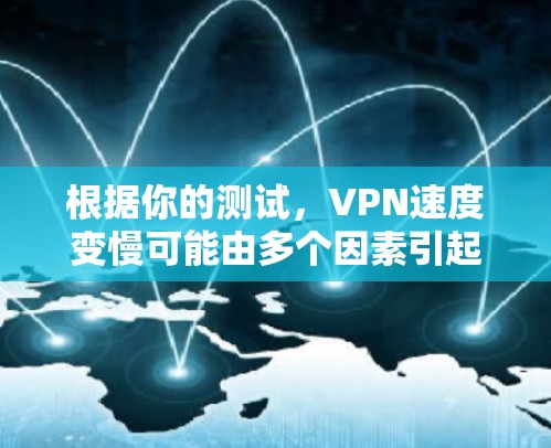 根据你的测试,VPN速度变慢可能由多个因素引起。以下是一些可能的原因和解决方案 根据你的测试,VPN速度变慢可能由多个因素引起。以下是一些可能的原因和解决方案