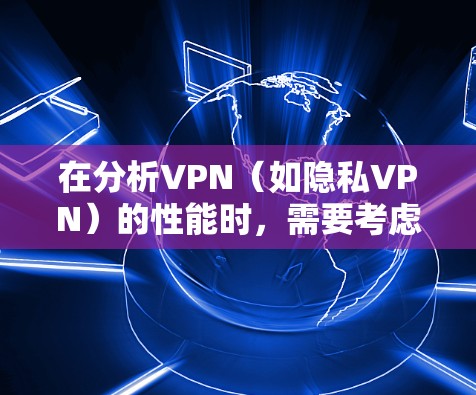 在分析VPN（如隐私VPN）的性能时，需要考虑其加密技术、多端接入、多点对点功能以及网络延迟等因素。以下是对隐私VPN性能的分析