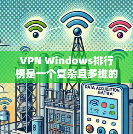 VPN Windows排行榜是一个复杂且多维的系统，具体排序依据多种因素。以下是一个综合考虑后构建的VPN Windows排行榜