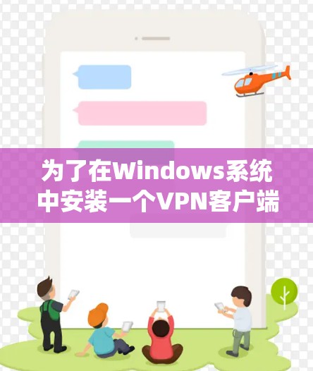 为了在Windows系统中安装一个VPN客户端，您可以按照以下步骤进行操作。此过程中，确保每个步骤都清晰明了，并遇到问题时能够自行解决