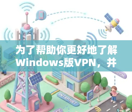 为了帮助你更好地了解Windows版VPN,并做出明智的决定,以下是一个结构化的总结 为了帮助你更好地了解Windows版VPN,并做出明智的决定,以下是一个结构化的总结