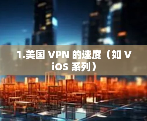 1.美国 VPN 的速度（如 ViOS 系列）