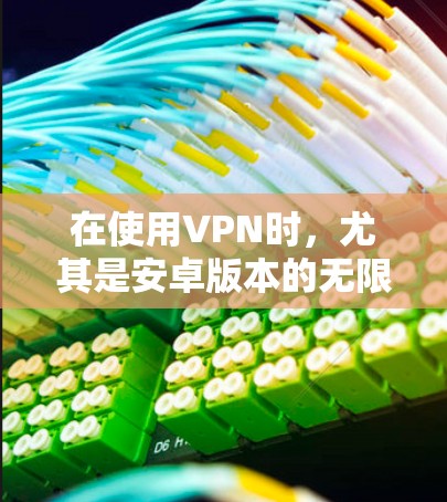 在使用VPN时，尤其是安卓版本的无限VPN，正确连接和管理是至关重要的。以下是一些步骤和技巧，帮助你高效地连接和管理VPN