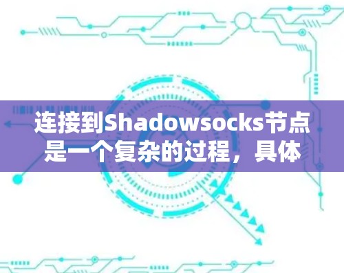 连接到Shadowsocks节点是一个复杂的过程，具体步骤如下