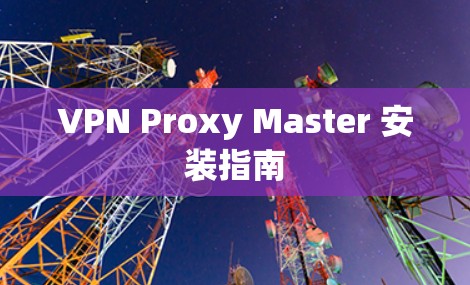 VPN Proxy Master 安装指南