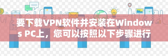要下载VPN软件并安装在Windows PC上，您可以按照以下步骤进行