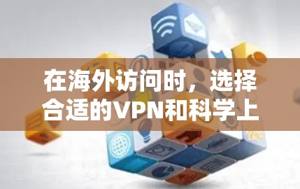 在海外访问时，选择合适的VPN和科学上网工具需要综合考虑安全性和合规性。以下是一个详细的步骤指南，帮助您在海外访问时安全、合规且高效地访问