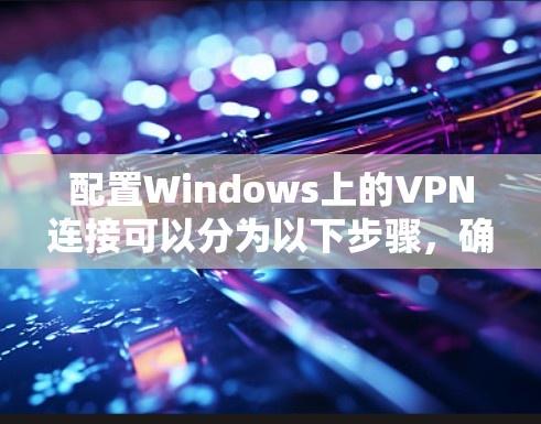 配置Windows上的VPN连接可以分为以下步骤，确保安全和流畅