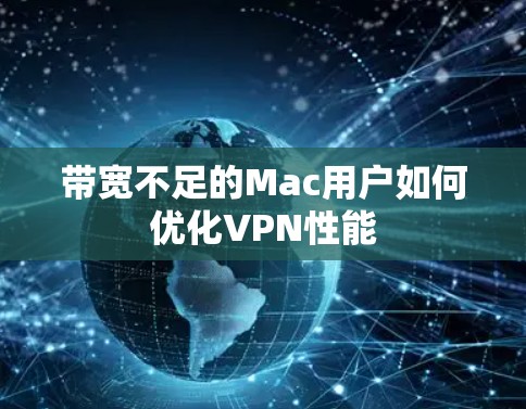 带宽不足的Mac用户如何优化VPN性能