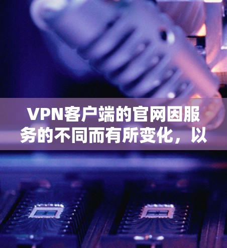VPN客户端的官网因服务的不同而有所变化，以下是一些常见的VPN客户端版本及其对应的官方网站