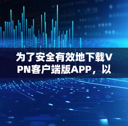 为了安全有效地下载VPN客户端版APP,以下是一步步的指南 为了安全有效地下载VPN客户端版APP,以下是一步步的指南