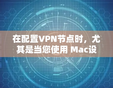 在配置VPN节点时,尤其是当您使用 Mac设备时,您需要确保安全和合规。以下是一些常见的配置步骤和注意事项 在配置VPN节点时,尤其是当您使用 Mac设备时,您需要确保安全和合规。以下是一些常见的配置步骤和注意事项