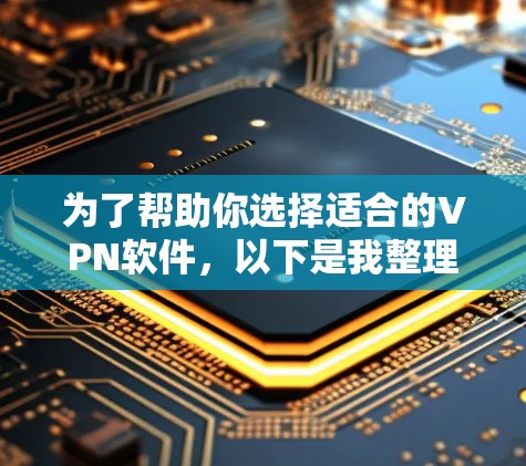 为了帮助你选择适合的VPN软件,以下是我整理后的建议 为了帮助你选择适合的VPN软件,以下是我整理后的建议