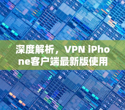 深度解析，VPN iPhone客户端最新版使用指南
