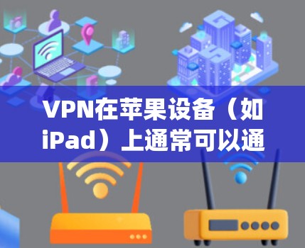 VPN在苹果设备(如iPad)上通常可以通过官方应用商店(App Store)或第三方应用平台(如Google Play)访问。以下是关于VPN在 iPad 上的官方正版应用或服务的信息 VPN在苹果设备(如iPad)上通常可以通过官方应用商店(App Store)或第三方应用平台(如Google Play)访问。以下是关于VPN在 iPad 上的官方正版应用或服务的信息