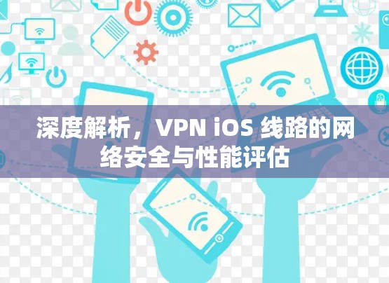 深度解析，VPN iOS 线路的网络安全与性能评估
