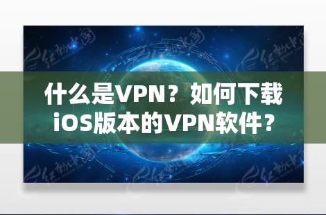 什么是VPN？如何下载iOS版本的VPN软件？