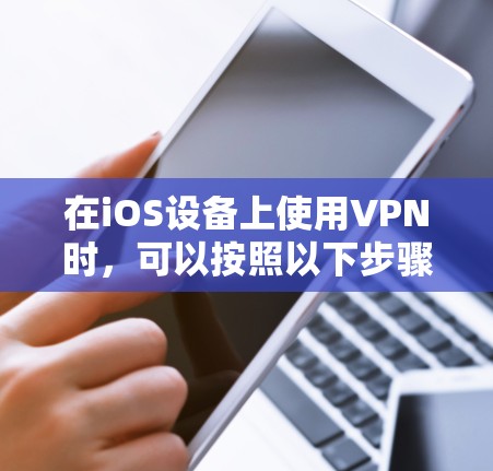 在iOS设备上使用VPN时，可以按照以下步骤进行