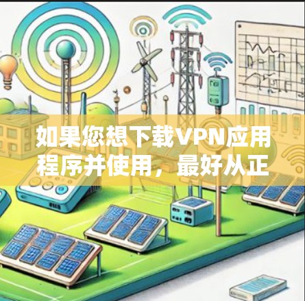如果您想下载VPN应用程序并使用，最好从正规的VPN服务网站下载，以确保安全和合法。以下是一些可以下载的免费VPN软件推荐，这些软件都是经过严格审核的，且通常免费下载