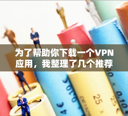 为了帮助你下载一个VPN应用,我整理了几个推荐的免费VPN应用,这些应用功能丰富,适合各种使用场景。以下是它们的详细介绍 为了帮助你下载一个VPN应用,我整理了几个推荐的免费VPN应用,这些应用功能丰富,适合各种使用场景。以下是它们的详细介绍