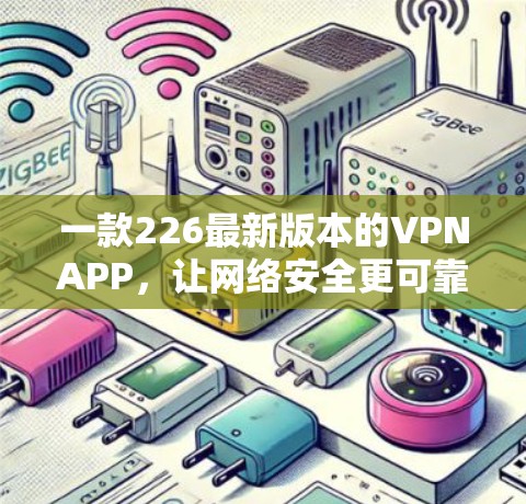 一款226最新版本的VPNAPP,让网络安全更可靠! 一款226最新版本的VPNAPP,让网络安全更可靠!