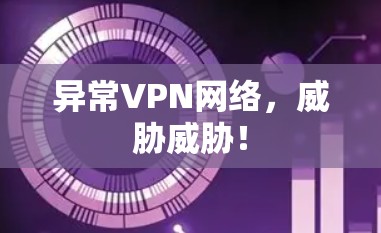 异常VPN网络,威胁威胁! 异常VPN网络,威胁威胁!
