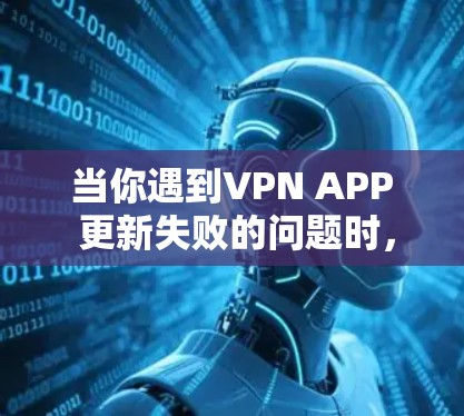 当你遇到VPN APP 更新失败的问题时，以下是一个详细的步骤指南，可以帮助你解决问题