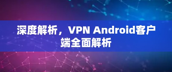 深度解析，VPN Android客户端全面解析