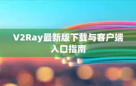 V2Ray最新版下载与客户端入口指南