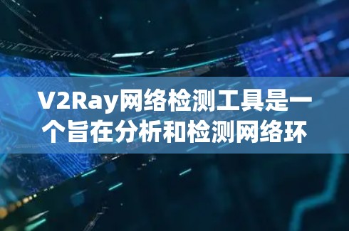 V2Ray网络检测工具是一个旨在分析和检测网络环境中的异常行为的工具，广泛应用于Web服务器、移动应用网络和Web应用网络等多个领域。以下是关于V2Ray的详细分析