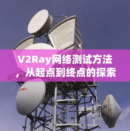 V2Ray网络测试方法，从起点到终点的探索之旅