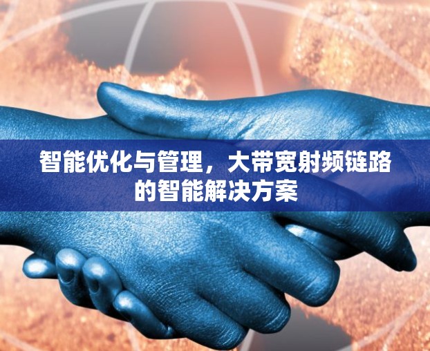智能优化与管理，大带宽射频链路的智能解决方案