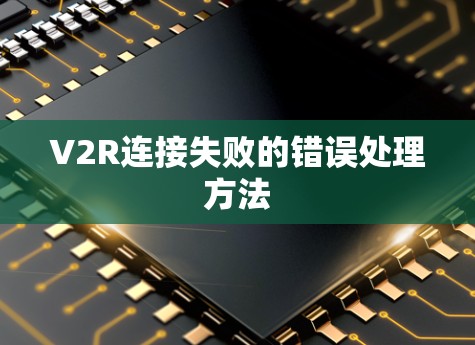 V2R连接失败的错误处理方法