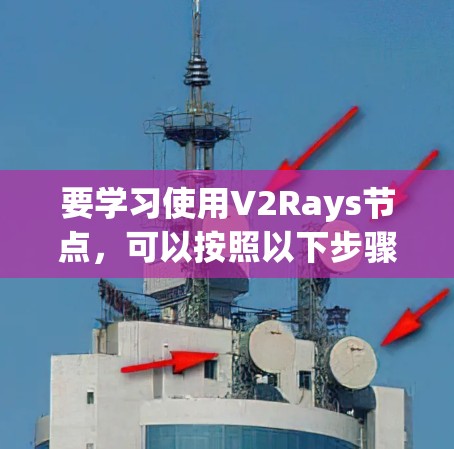 要学习使用V2Rays节点，可以按照以下步骤进行