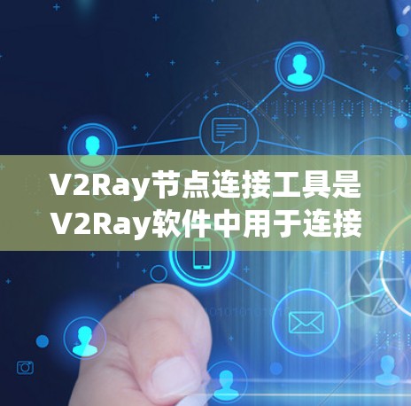 V2Ray节点连接工具是V2Ray软件中用于连接多个V2Ray模型的功能模块，旨在将不同V2Ray模型拼接或合并成一个整体场景。以下是对该工具的详细说明