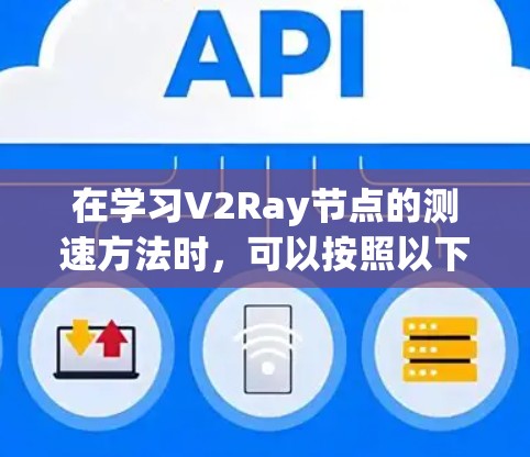 在学习V2Ray节点的测速方法时,可以按照以下步骤进行 在学习V2Ray节点的测速方法时,可以按照以下步骤进行