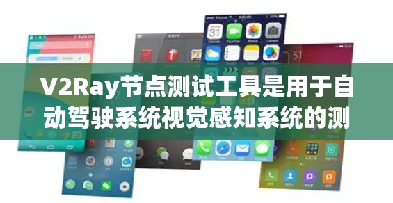 V2Ray节点测试工具是用于自动驾驶系统视觉感知系统的测试和验证工具，主要服务于自动驾驶汽车和传感器网络中的数据通信和校准需求。以下是对该工具的详细分析
