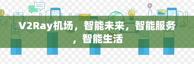 V2Ray机场，智能未来，智能服务，智能生活