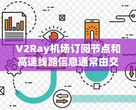 V2Ray机场订阅节点和高速线路信息通常由交通部门或出行软件提供，具体信息可能因城市和地区而有所不同。以下是一些常见的V2Ray订阅节点和高速线路信息，供参考