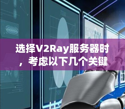 选择V2Ray服务器时，考虑以下几个关键因素