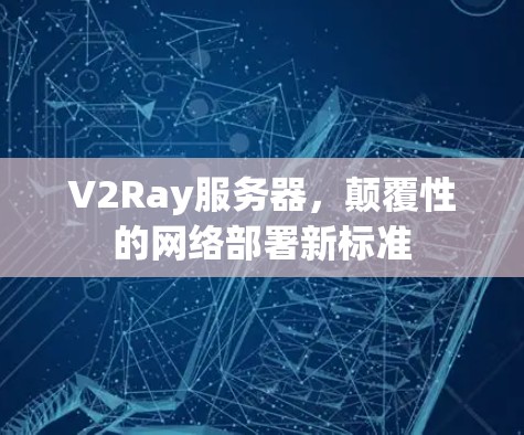 V2Ray服务器，颠覆性的网络部署新标准